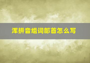 浑拼音组词部首怎么写