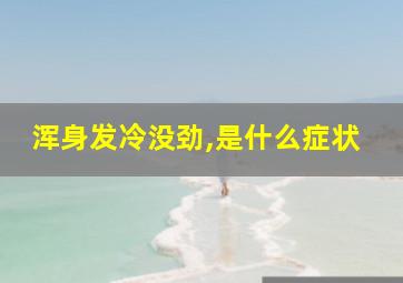 浑身发冷没劲,是什么症状