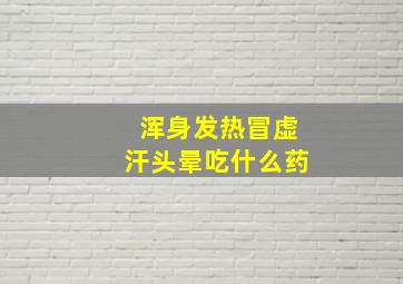 浑身发热冒虚汗头晕吃什么药