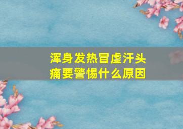 浑身发热冒虚汗头痛要警惕什么原因