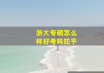 浙大专硕怎么样好考吗知乎