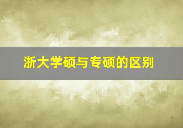 浙大学硕与专硕的区别