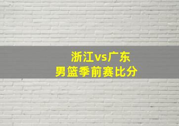 浙江vs广东男篮季前赛比分