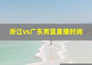 浙江vs广东男篮直播时间