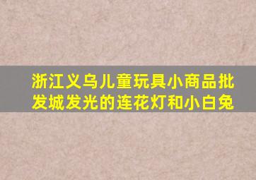 浙江义乌儿童玩具小商品批发城发光的连花灯和小白兔