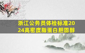 浙江公务员体检标准2024高密度脂蛋白胆固醇