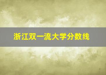 浙江双一流大学分数线