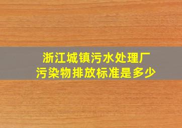 浙江城镇污水处理厂污染物排放标准是多少