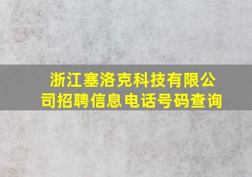 浙江塞洛克科技有限公司招聘信息电话号码查询