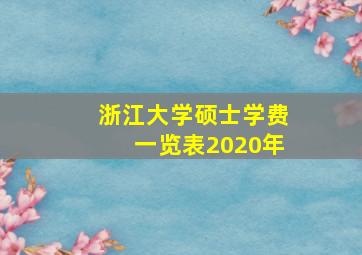 浙江大学硕士学费一览表2020年