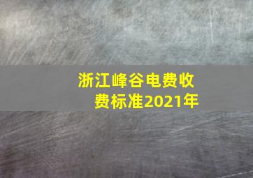 浙江峰谷电费收费标准2021年