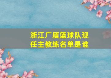 浙江广厦篮球队现任主教练名单是谁