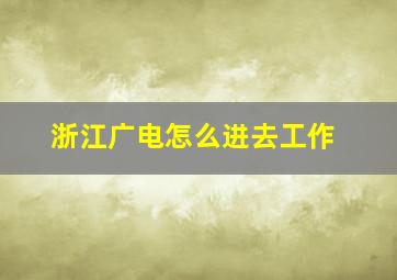 浙江广电怎么进去工作