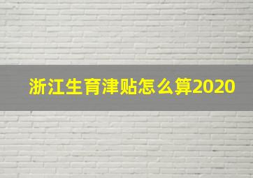 浙江生育津贴怎么算2020