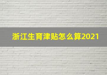 浙江生育津贴怎么算2021