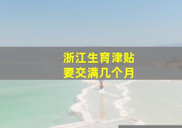 浙江生育津贴要交满几个月