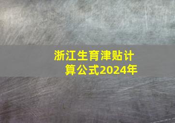 浙江生育津贴计算公式2024年