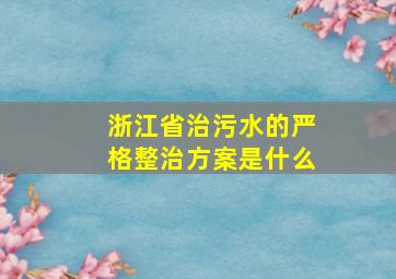 浙江省治污水的严格整治方案是什么