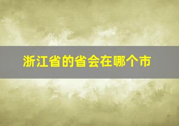 浙江省的省会在哪个市