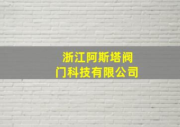 浙江阿斯塔阀门科技有限公司