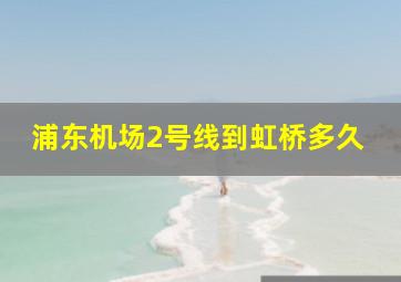 浦东机场2号线到虹桥多久