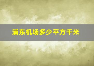 浦东机场多少平方千米