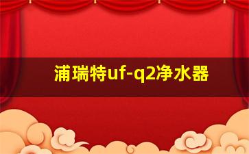 浦瑞特uf-q2净水器