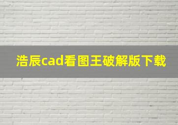 浩辰cad看图王破解版下载