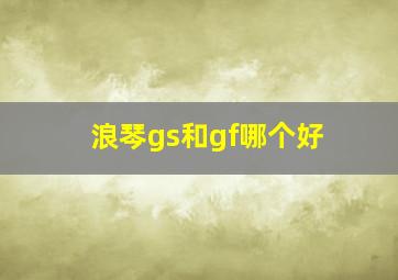 浪琴gs和gf哪个好