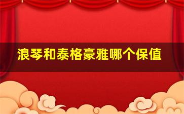 浪琴和泰格豪雅哪个保值