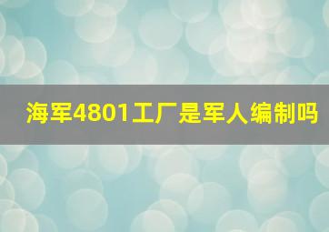 海军4801工厂是军人编制吗