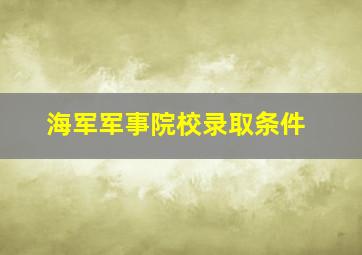 海军军事院校录取条件