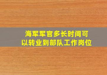 海军军官多长时间可以转业到部队工作岗位