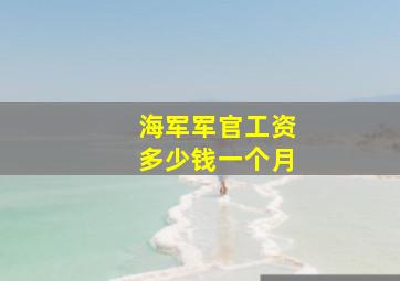 海军军官工资多少钱一个月