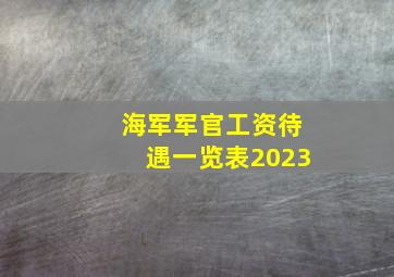 海军军官工资待遇一览表2023