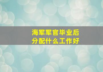 海军军官毕业后分配什么工作好