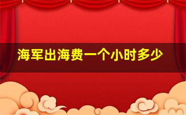 海军出海费一个小时多少