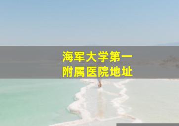 海军大学第一附属医院地址