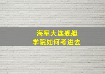 海军大连舰艇学院如何考进去