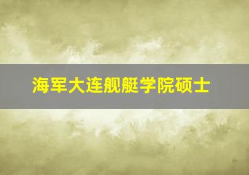 海军大连舰艇学院硕士