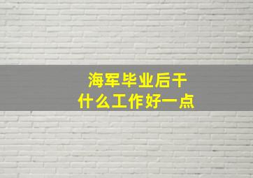 海军毕业后干什么工作好一点