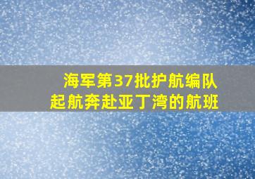 海军第37批护航编队起航奔赴亚丁湾的航班