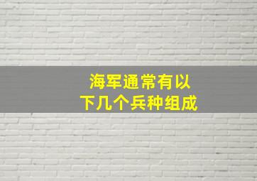 海军通常有以下几个兵种组成