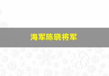 海军陈晓将军