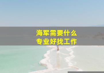 海军需要什么专业好找工作