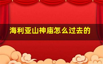 海利亚山神庙怎么过去的