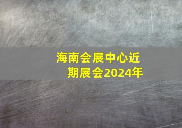 海南会展中心近期展会2024年