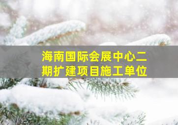 海南国际会展中心二期扩建项目施工单位