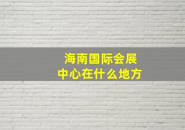 海南国际会展中心在什么地方