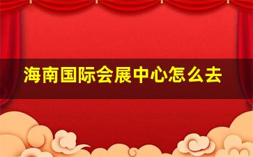 海南国际会展中心怎么去